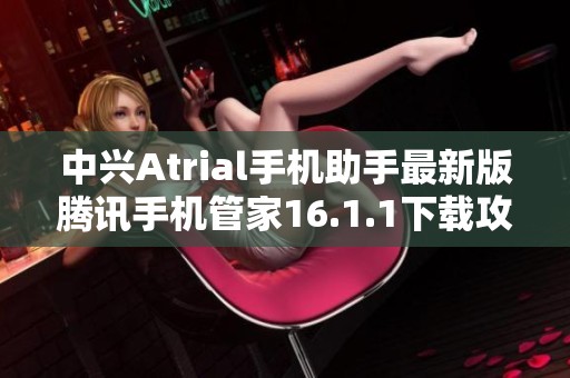 中兴Atrial手机助手最新版腾讯手机管家16.1.1下载攻略