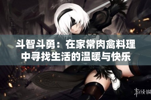 斗智斗勇：在家常肉禽料理中寻找生活的温暖与快乐