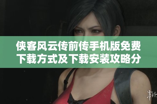侠客风云传前传手机版免费下载方式及下载安装攻略分享