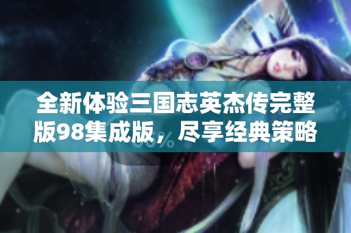 全新体验三国志英杰传完整版98集成版，尽享经典策略游戏乐趣