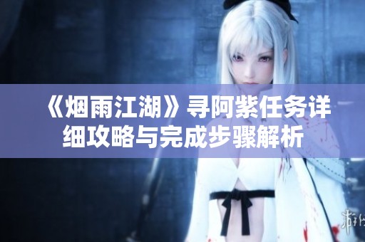 《烟雨江湖》寻阿紫任务详细攻略与完成步骤解析