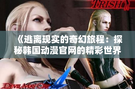 《逃离现实的奇幻旅程：探秘韩国动漫官网的精彩世界》