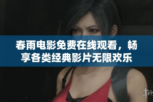 春雨电影免费在线观看，畅享各类经典影片无限欢乐