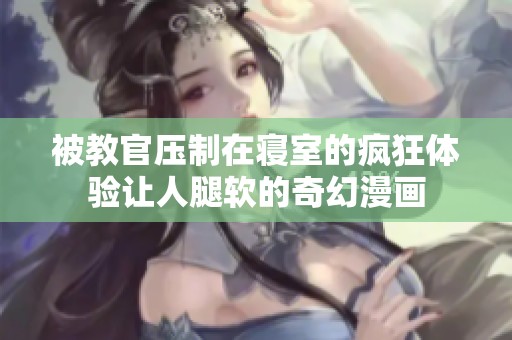 被教官压制在寝室的疯狂体验让人腿软的奇幻漫画