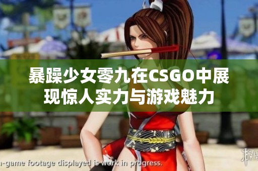 暴躁少女零九在CSGO中展现惊人实力与游戏魅力