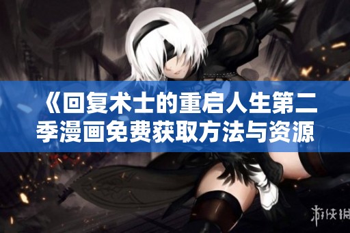《回复术士的重启人生第二季漫画免费获取方法与资源分享》