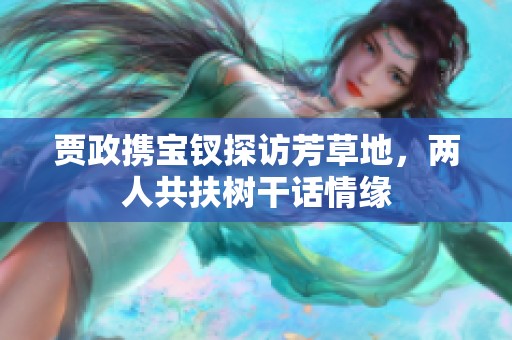 贾政携宝钗探访芳草地，两人共扶树干话情缘