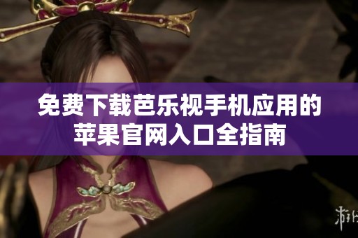 免费下载芭乐视手机应用的苹果官网入口全指南