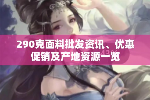 290克面料批发资讯、优惠促销及产地资源一览