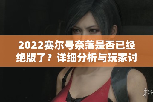 2022赛尔号奈落是否已经绝版了？详细分析与玩家讨论