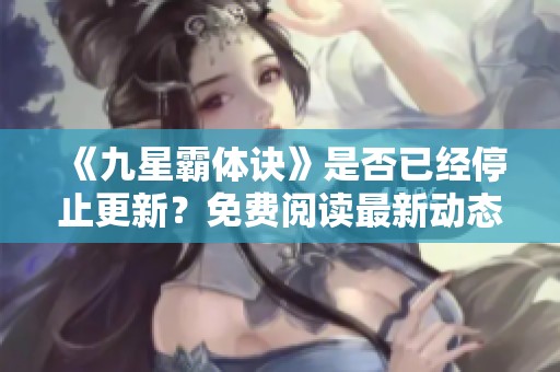 《九星霸体诀》是否已经停止更新？免费阅读最新动态揭秘！
