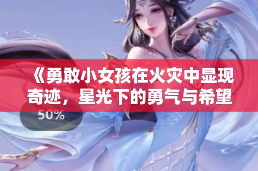 《勇敢小女孩在火灾中显现奇迹，星光下的勇气与希望》