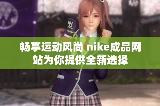 畅享运动风尚 nike成品网站为你提供全新选择