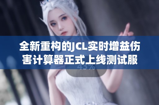 全新重构的JCL实时增益伤害计算器正式上线测试服