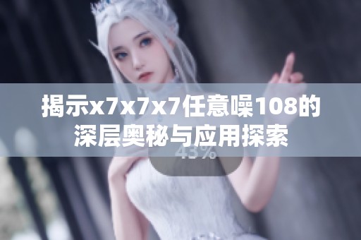 揭示x7x7x7任意噪108的深层奥秘与应用探索