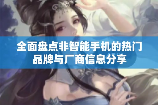 全面盘点非智能手机的热门品牌与厂商信息分享