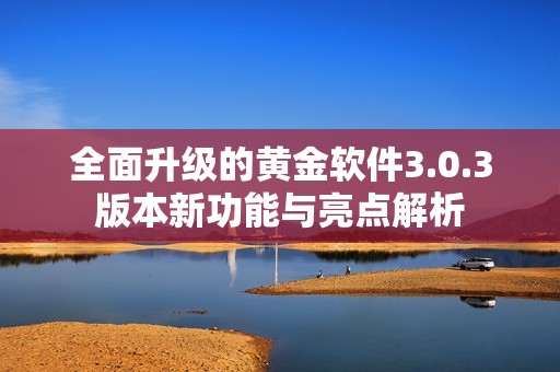 全面升级的黄金软件3.0.3版本新功能与亮点解析