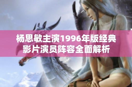 杨思敏主演1996年版经典影片演员阵容全面解析