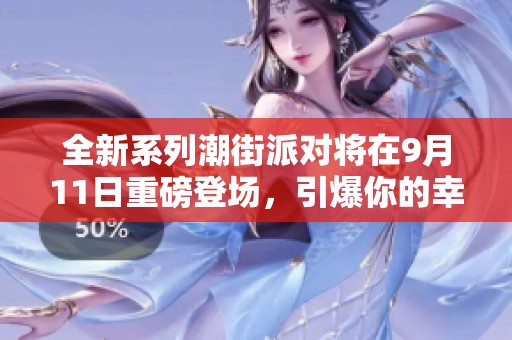 全新系列潮街派对将在9月11日重磅登场，引爆你的幸运礼盒