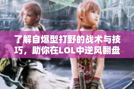 了解自爆型打野的战术与技巧，助你在LOL中逆风翻盘