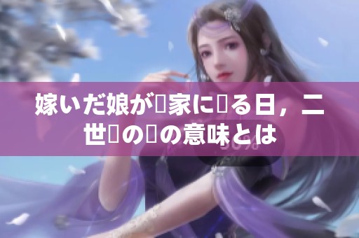 嫁いだ娘が実家に帰る日，二世帯の絆の意味とは