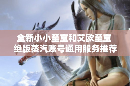 全新小小至宝和艾欧至宝 绝版蒸汽账号通用服务推荐