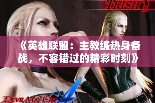 《英雄联盟：主教练热身备战，不容错过的精彩时刻》
