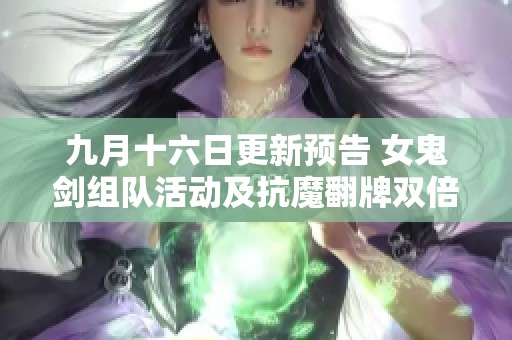九月十六日更新预告 女鬼剑组队活动及抗魔翻牌双倍奖励解析