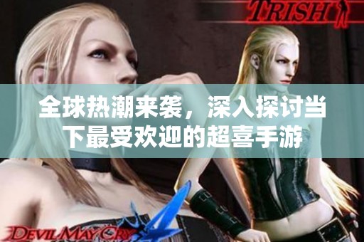 全球热潮来袭，深入探讨当下最受欢迎的超喜手游