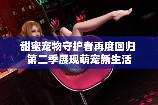 甜蜜宠物守护者再度回归 第二季展现萌宠新生活