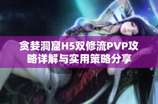 贪婪洞窟H5双修流PVP攻略详解与实用策略分享