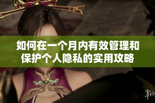如何在一个月内有效管理和保护个人隐私的实用攻略