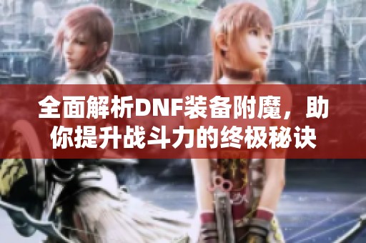 全面解析DNF装备附魔，助你提升战斗力的终极秘诀
