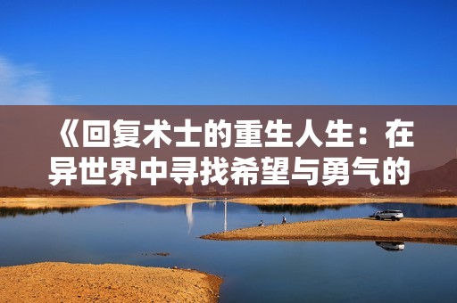 《回复术士的重生人生：在异世界中寻找希望与勇气的旅程》