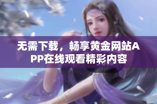 无需下载，畅享黄金网站APP在线观看精彩内容