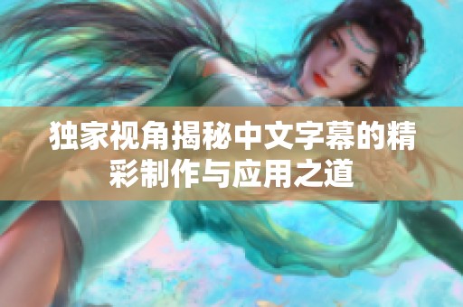 独家视角揭秘中文字幕的精彩制作与应用之道