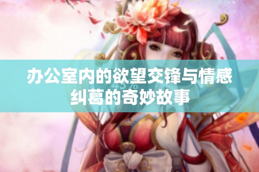 办公室内的欲望交锋与情感纠葛的奇妙故事