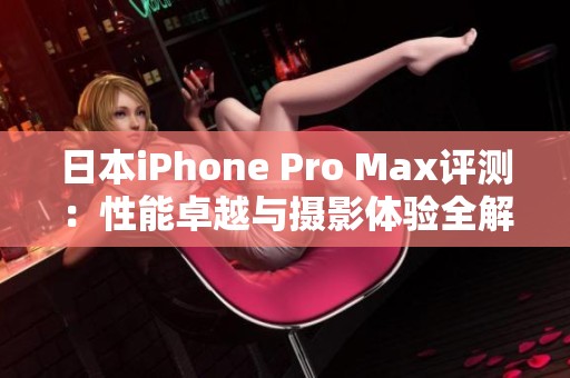 日本iPhone Pro Max评测：性能卓越与摄影体验全解析
