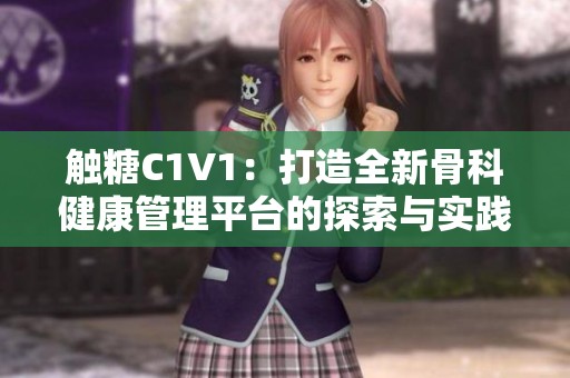 触糖C1V1：打造全新骨科健康管理平台的探索与实践