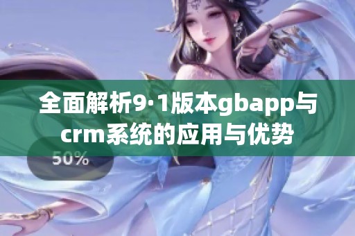 全面解析9·1版本gbapp与crm系统的应用与优势
