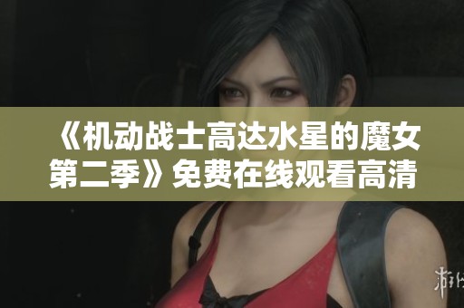 《机动战士高达水星的魔女第二季》免费在线观看高清内容解析与观影指南