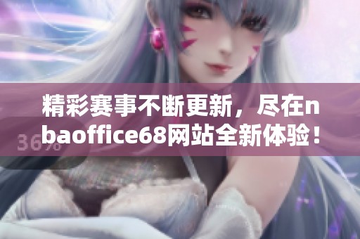精彩赛事不断更新，尽在nbaoffice68网站全新体验！