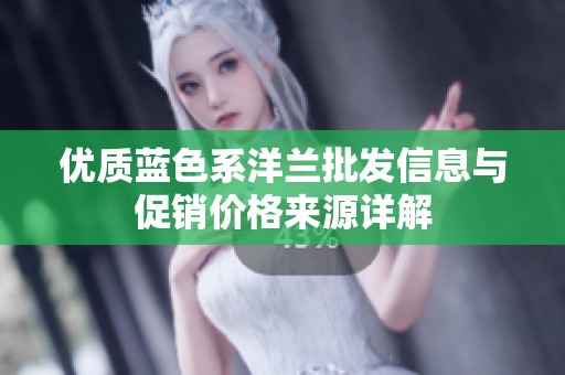 优质蓝色系洋兰批发信息与促销价格来源详解