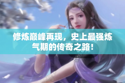 修炼巅峰再现，史上最强炼气期的传奇之路！