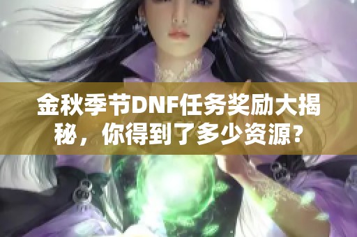 金秋季节DNF任务奖励大揭秘，你得到了多少资源？