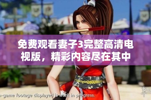 免费观看妻子3完整高清电视版，精彩内容尽在其中