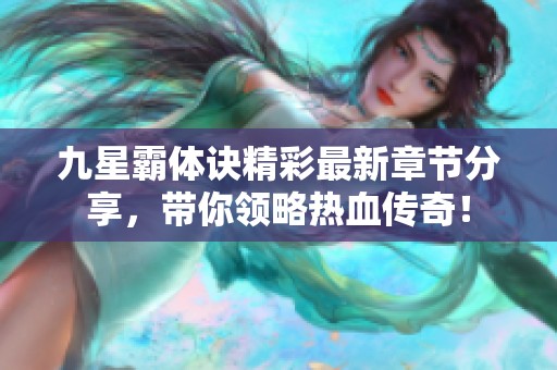 九星霸体诀精彩最新章节分享，带你领略热血传奇！