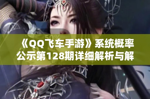 《QQ飞车手游》系统概率公示第128期详细解析与解读
