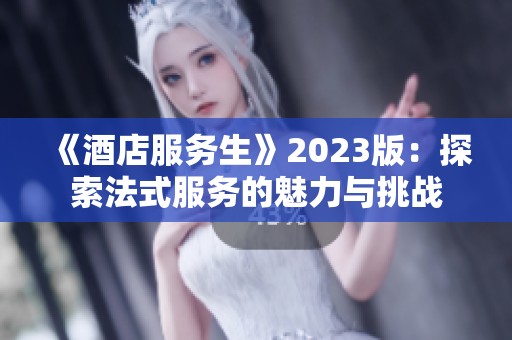 《酒店服务生》2023版：探索法式服务的魅力与挑战