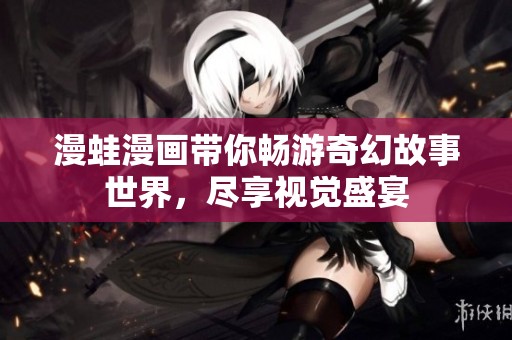 漫蛙漫画带你畅游奇幻故事世界，尽享视觉盛宴